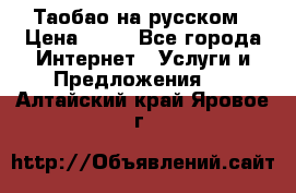 Таобао на русском › Цена ­ 10 - Все города Интернет » Услуги и Предложения   . Алтайский край,Яровое г.